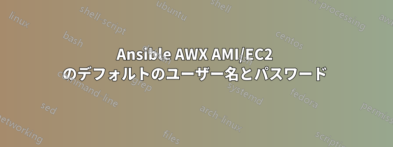 Ansible AWX AMI/EC2 のデフォルトのユーザー名とパスワード