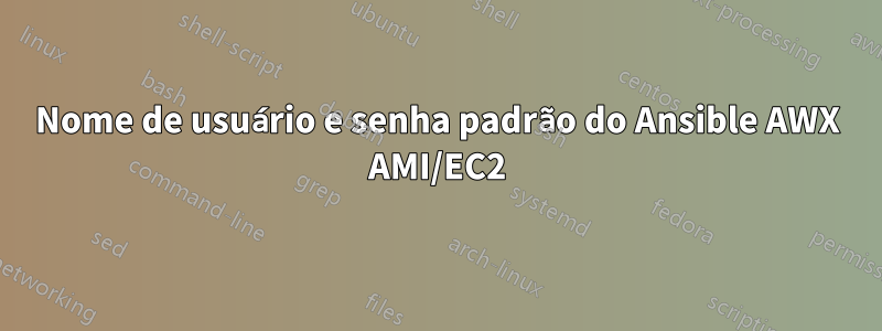 Nome de usuário e senha padrão do Ansible AWX AMI/EC2