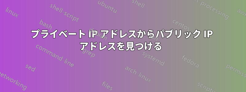 プライベート IP アドレスからパブリック IP アドレスを見つける 