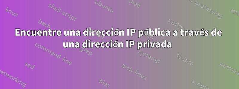 Encuentre una dirección IP pública a través de una dirección IP privada 