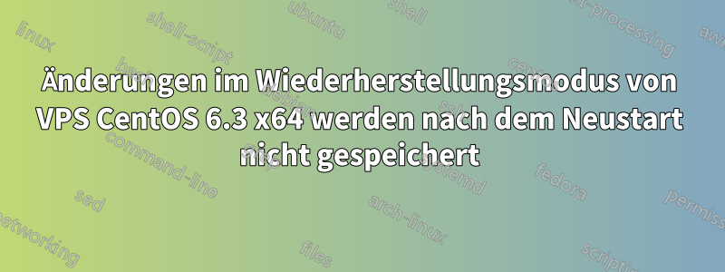 Änderungen im Wiederherstellungsmodus von VPS CentOS 6.3 x64 werden nach dem Neustart nicht gespeichert