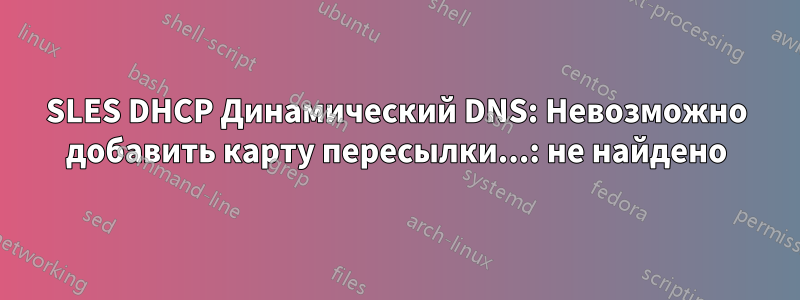 SLES DHCP Динамический DNS: Невозможно добавить карту пересылки...: не найдено