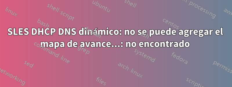 SLES DHCP DNS dinámico: no se puede agregar el mapa de avance...: no encontrado