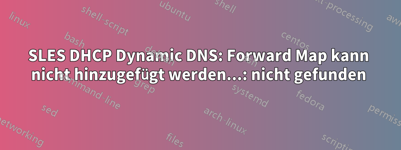 SLES DHCP Dynamic DNS: Forward Map kann nicht hinzugefügt werden...: nicht gefunden