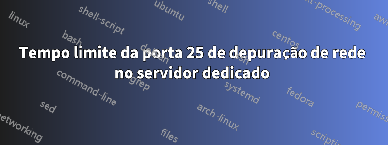 Tempo limite da porta 25 de depuração de rede no servidor dedicado