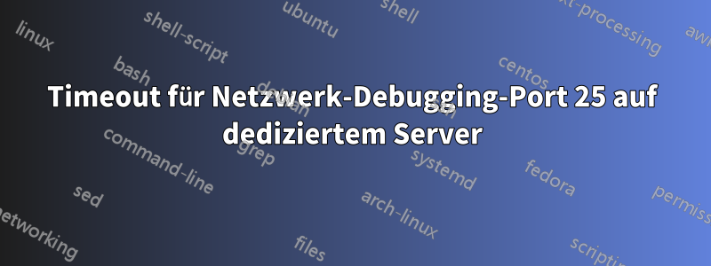 Timeout für Netzwerk-Debugging-Port 25 auf dediziertem Server