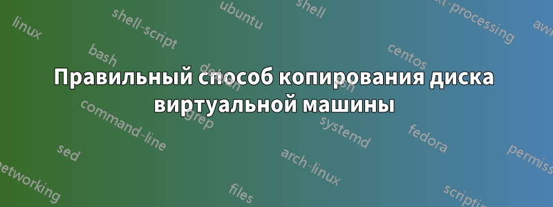 Правильный способ копирования диска виртуальной машины