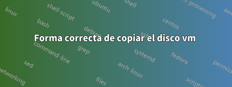 Forma correcta de copiar el disco vm