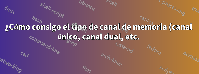 ¿Cómo consigo el tipo de canal de memoria (canal único, canal dual, etc.) en Linux?