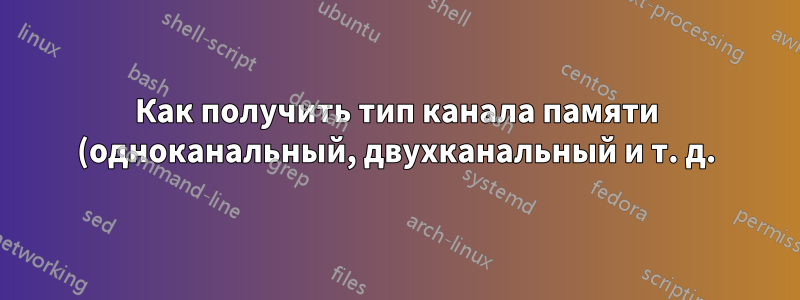 Как получить тип канала памяти (одноканальный, двухканальный и т. д.) в Linux?