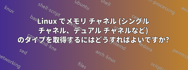 Linux でメモリ チャネル (シングル チャネル、デュアル チャネルなど) のタイプを取得するにはどうすればよいですか?