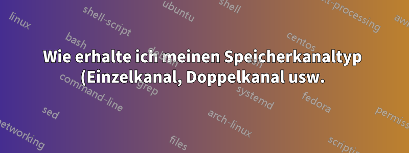 Wie erhalte ich meinen Speicherkanaltyp (Einzelkanal, Doppelkanal usw.) in Linux?