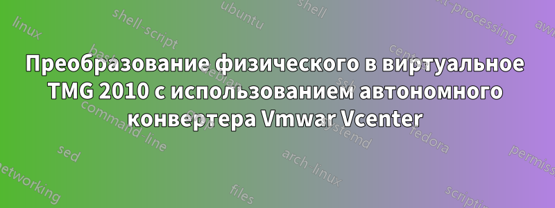 Преобразование физического в виртуальное TMG 2010 с использованием автономного конвертера Vmwar Vcenter