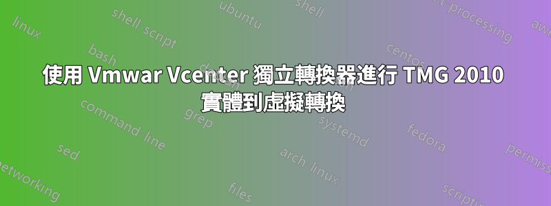 使用 Vmwar Vcenter 獨立轉換器進行 TMG 2010 實體到虛擬轉換
