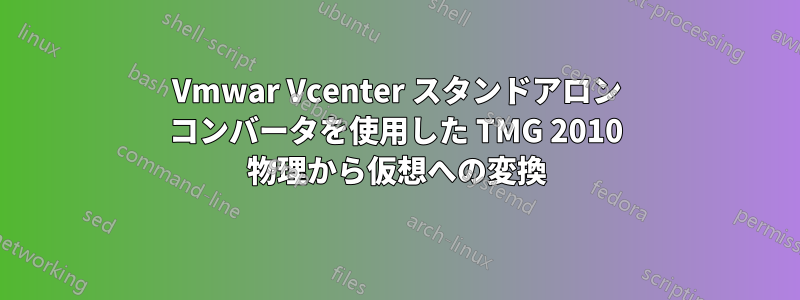 Vmwar Vcenter スタンドアロン コンバータを使用した TMG 2010 物理から仮想への変換