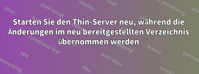 Starten Sie den Thin-Server neu, während die Änderungen im neu bereitgestellten Verzeichnis übernommen werden