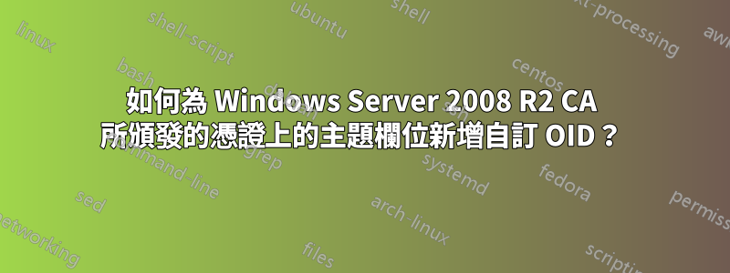 如何為 Windows Server 2008 R2 CA 所頒發的憑證上的主題欄位新增自訂 OID？