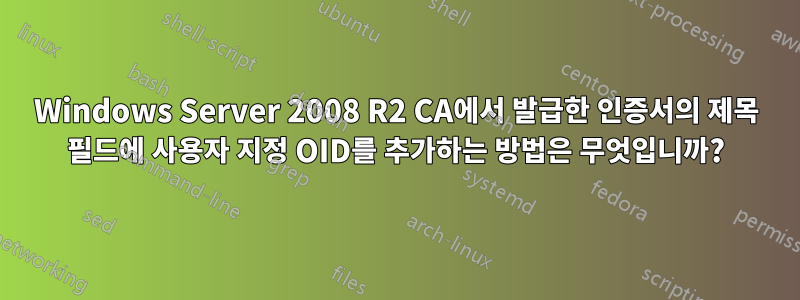 Windows Server 2008 R2 CA에서 발급한 인증서의 제목 필드에 사용자 지정 OID를 추가하는 방법은 무엇입니까?