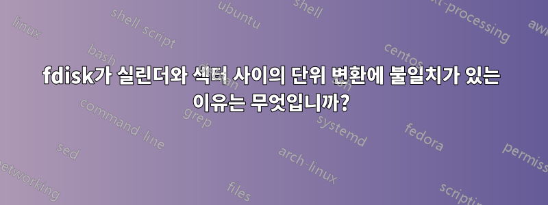 fdisk가 실린더와 섹터 사이의 단위 변환에 불일치가 있는 이유는 무엇입니까?