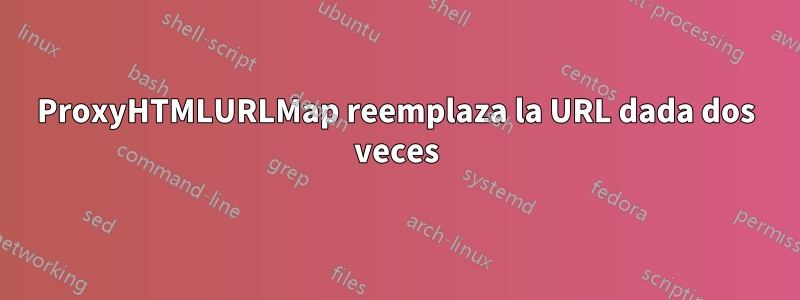 ProxyHTMLURLMap reemplaza la URL dada dos veces