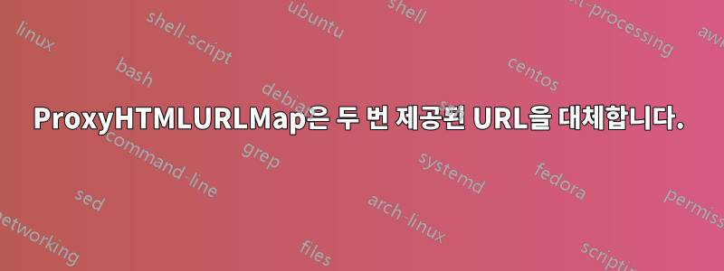 ProxyHTMLURLMap은 두 번 제공된 URL을 대체합니다.