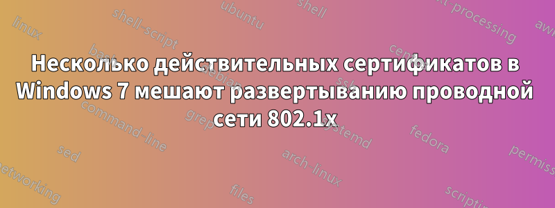 Несколько действительных сертификатов в Windows 7 мешают развертыванию проводной сети 802.1x