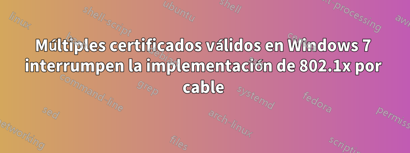 Múltiples certificados válidos en Windows 7 interrumpen la implementación de 802.1x por cable