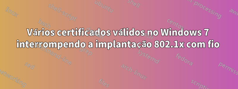 Vários certificados válidos no Windows 7 interrompendo a implantação 802.1x com fio