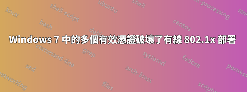 Windows 7 中的多個有效憑證破壞了有線 802.1x 部署