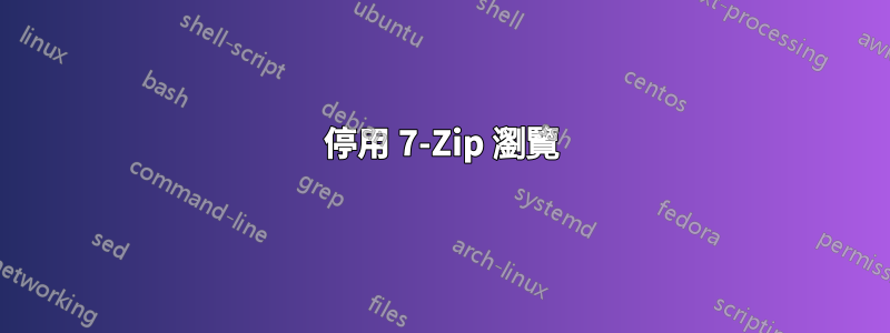 停用 7-Zip 瀏覽