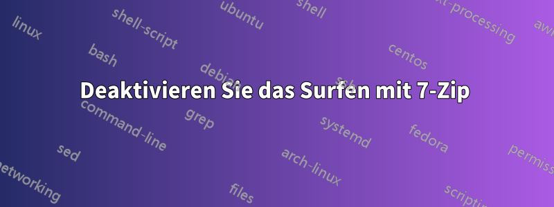 Deaktivieren Sie das Surfen mit 7-Zip