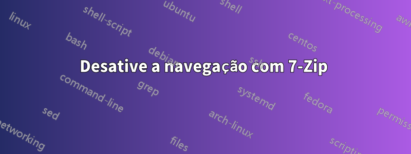 Desative a navegação com 7-Zip