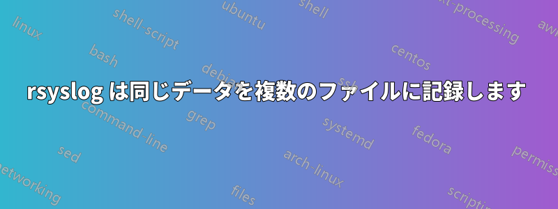rsyslog は同じデータを複数のファイルに記録します