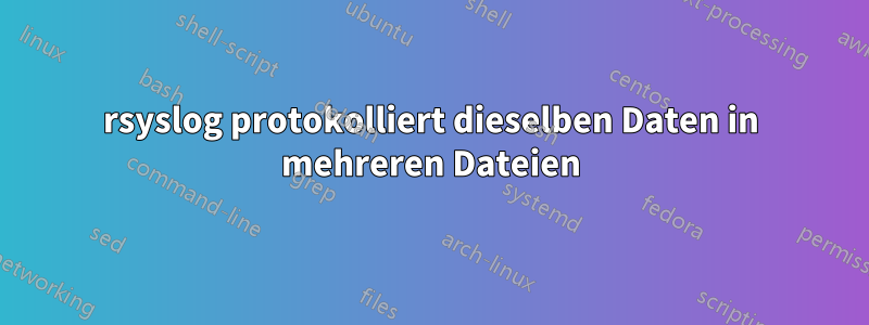 rsyslog protokolliert dieselben Daten in mehreren Dateien