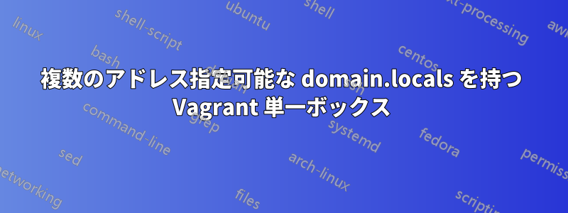 複数のアドレス指定可能な domain.locals を持つ Vagrant 単一ボックス