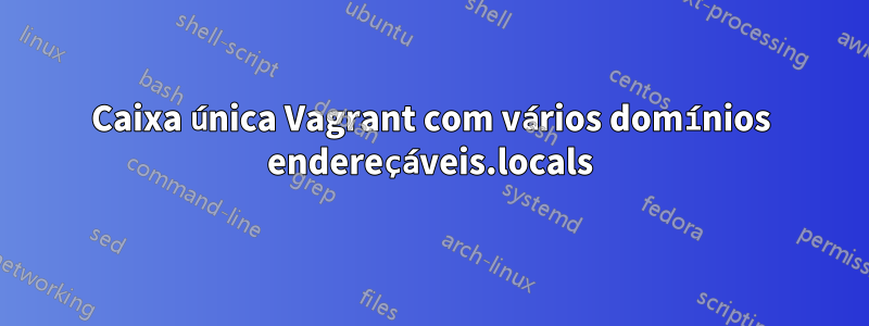 Caixa única Vagrant com vários domínios endereçáveis.locals