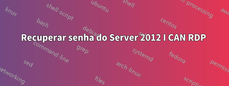 Recuperar senha do Server 2012 I CAN RDP