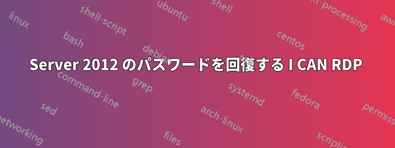 Server 2012 のパスワードを回復する I CAN RDP