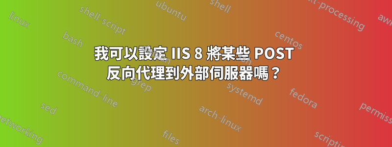 我可以設定 IIS 8 將某些 POST 反向代理到外部伺服器嗎？