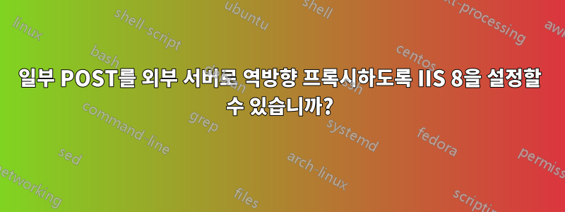 일부 POST를 외부 서버로 역방향 프록시하도록 IIS 8을 설정할 수 있습니까?