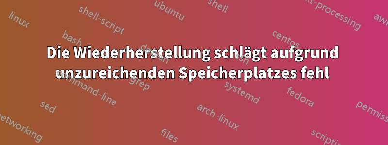 Die Wiederherstellung schlägt aufgrund unzureichenden Speicherplatzes fehl