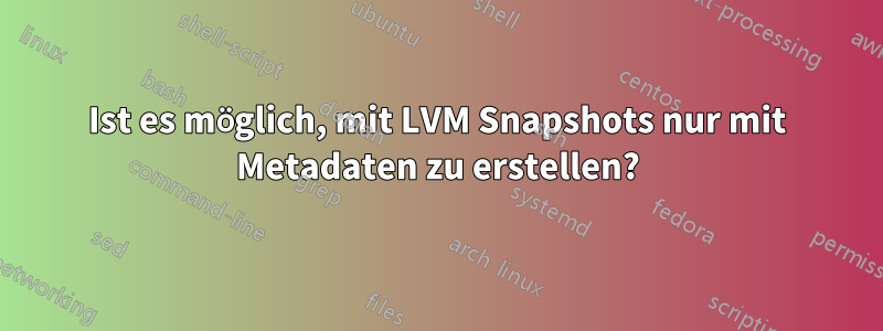 Ist es möglich, mit LVM Snapshots nur mit Metadaten zu erstellen?