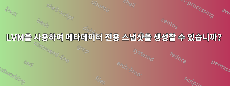 LVM을 사용하여 메타데이터 전용 스냅샷을 생성할 수 있습니까?