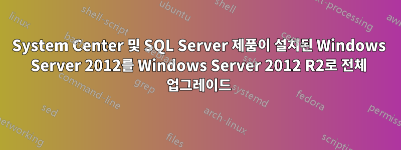 System Center 및 SQL Server 제품이 설치된 Windows Server 2012를 Windows Server 2012 R2로 전체 업그레이드