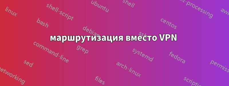 маршрутизация вместо VPN
