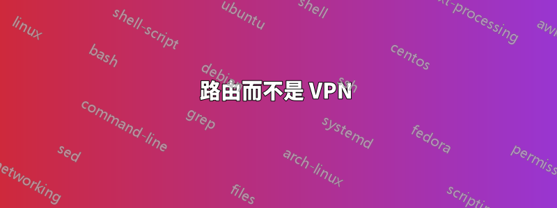 路由而不是 VPN