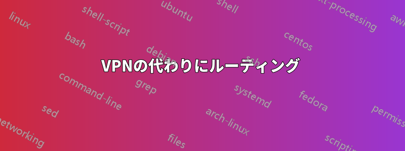 VPNの代わりにルーティング