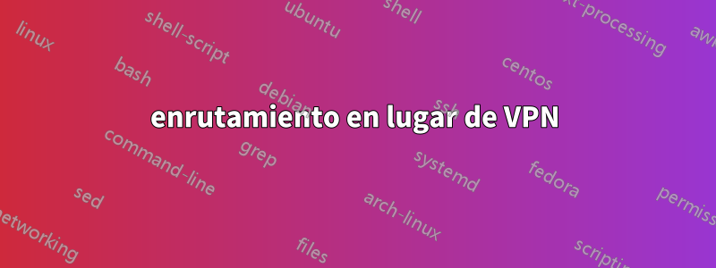 enrutamiento en lugar de VPN