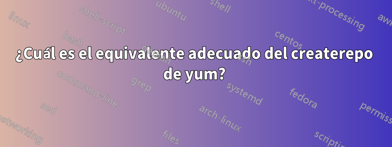 ¿Cuál es el equivalente adecuado del createrepo de yum?