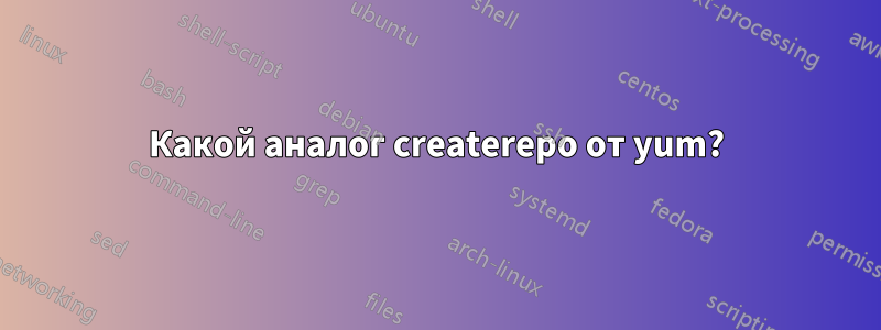 Какой аналог createrepo от yum?